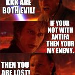 Liberals sound like Anakin these days. | ANTIFA AND KKK ARE BOTH EVIL! IF YOUR NOT WITH ANTIFA THEN YOUR MY ENEMY. THEN YOU ARE LOST! | image tagged in lost anakin,antifa,kkk | made w/ Imgflip meme maker