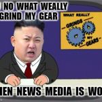 kim jung un grinds my gears | YOU  NO  WHAT  WEALLY  GRIND  MY  GEAR; WHEN  NEWS  MEDIA  IS  WONG | image tagged in kim jung un grinds my gears | made w/ Imgflip meme maker