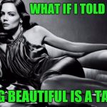 Beautiful and talented | WHAT IF I TOLD YOU; BEING BEAUTIFUL IS A TALENT | image tagged in woman | made w/ Imgflip meme maker