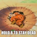 yamcha dead | HOLD B TO STAY DEAD | image tagged in yamcha dead | made w/ Imgflip meme maker