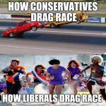 how conservatives drag race vs liberals | HOW CONSERVATIVES DRAG RACE; HOW LIBERALS DRAG RACE | image tagged in how conservatives drag race vs liberals | made w/ Imgflip meme maker