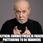 george carlin | POLITICAL CORRECTNESS IS FASCISM PRETENDING TO BE MANNERS | image tagged in george carlin,political correctness | made w/ Imgflip meme maker