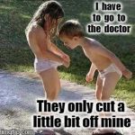 Babies | I  have  to  go  to  the  doctor; They only cut a little bit off mine | image tagged in babies | made w/ Imgflip meme maker