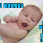 Babies | GOOD  MORNING; NOW  WHERE'S  THAT  NIPPLE  THINGY | image tagged in babies | made w/ Imgflip meme maker