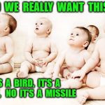 synths for babies | DO  WE  REALLY  WANT  THIS ? IT'S  A  BIRD,  IT'S  A  PLANE,   NO  IT'S  A  MISSILE | image tagged in synths for babies | made w/ Imgflip meme maker