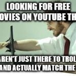 Frustration with computer | LOOKING FOR FREE MOVIES ON YOUTUBE THAT; AREN'T JUST THERE TO TROLL YOU AND ACTUALLY MATCH THE TITLE | image tagged in frustration with computer | made w/ Imgflip meme maker