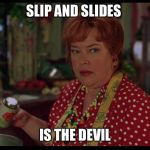 The Waterboy Helen | SLIP AND SLIDES; IS THE DEVIL | image tagged in the waterboy helen | made w/ Imgflip meme maker