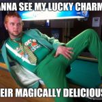 Gay Irish | WANNA SEE MY LUCKY CHARMS? THEIR MAGICALLY DELICIOUS!!! | image tagged in gay irish | made w/ Imgflip meme maker