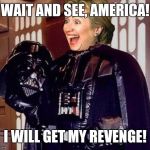 hillary clinton darkside | WAIT AND SEE, AMERICA! I WILL GET MY REVENGE! | image tagged in hillary clinton darkside | made w/ Imgflip meme maker