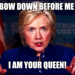 Hillary Clinton 50 points ahead | YOU WILL BOW DOWN BEFORE ME AMERICA! I AM YOUR QUEEN! | image tagged in hillary clinton 50 points ahead | made w/ Imgflip meme maker