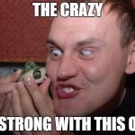 crazy | THE CRAZY; IS STRONG WITH THIS ONE | image tagged in crazy | made w/ Imgflip meme maker