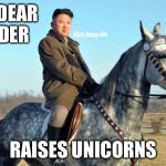 Kim Jong Unicorn | OUR DEAR LEADER; RAISES UNICORNS | image tagged in unicorn kim,kim jong un,north korea,unicorns,memes | made w/ Imgflip meme maker