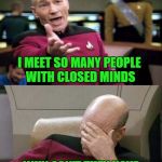 I know I can't be the only one that feels this way!!! | I MEET SO MANY PEOPLE WITH CLOSED MINDS; WHY CAN'T THEY HAVE CLOSED MOUTHS AS WELL | image tagged in picard double,memes,picard,funny,star trek tng,closed minds | made w/ Imgflip meme maker