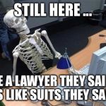 Office Skeleton | STILL HERE ... BE A LAWYER THEY SAID; IT'S LIKE SUITS THEY SAID... | image tagged in office skeleton | made w/ Imgflip meme maker