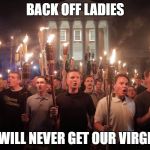 White Supremacists in Charlottesville | BACK OFF LADIES; YOU WILL NEVER GET OUR VIRGINITY | image tagged in white supremacists in charlottesville | made w/ Imgflip meme maker