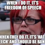 sjwl | WHEN I DO IT, IT'S FREEDOM OF SPEECH; WHEN THEY DO IT, IT'S 'HATE SPEECH' AND SHOULD BE BANNED | image tagged in sjwl | made w/ Imgflip meme maker