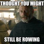 Davos | THOUGHT YOU MIGHT; STILL BE ROWING | image tagged in davos | made w/ Imgflip meme maker