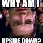 Peter Parker crying | WHY AM I; UPSIDE DOWN? | image tagged in peter parker crying | made w/ Imgflip meme maker