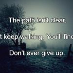 Foggy day | The path isn't clear, But keep walking. You'll find it. Don't ever give up. | image tagged in foggy day | made w/ Imgflip meme maker