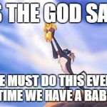 Sacrifice Simba  | AS THE GOD SAID; WE MUST DO THIS EVERY TIME WE HAVE A BABY | image tagged in sacrifice simba | made w/ Imgflip meme maker