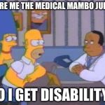 Homer spare me medical Mumbo Jumbo | SPARE ME THE MEDICAL MAMBO JUMBO; DO I GET DISABILITY? | image tagged in homer spare me medical mumbo jumbo | made w/ Imgflip meme maker