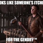 Gendry HammerTime Banhammer | LOOKS LIKE SOMEONE'S ITCHING; FOR THE GENDRY™ | image tagged in gendry hammertime banhammer | made w/ Imgflip meme maker