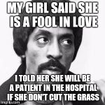 Ike Turner | MY GIRL SAID SHE IS A FOOL IN LOVE; I TOLD HER SHE WILL BE A PATIENT IN THE HOSPITAL IF SHE DON'T CUT THE GRASS | image tagged in ike turner | made w/ Imgflip meme maker