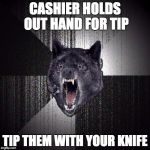 Insanity Wolf Hungry Eyes | CASHIER HOLDS OUT HAND FOR TIP; TIP THEM WITH YOUR KNIFE | image tagged in insanity wolf hungry eyes | made w/ Imgflip meme maker