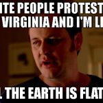 jake-from-state-farm | WHITE PEOPLE PROTESTING IN VIRGINIA AND I'M LIKE; WELL THE EARTH IS FLAT SO... | image tagged in jake-from-state-farm | made w/ Imgflip meme maker