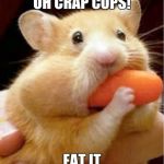 Carrot hamster | OH CRAP COPS! EAT IT | image tagged in carrot hamster | made w/ Imgflip meme maker