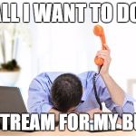 Tech Support | ALL I WANT TO DO; IS STREAM FOR MY BUBS | image tagged in tech support | made w/ Imgflip meme maker