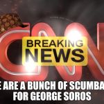 cnn | WE ARE A BUNCH OF SCUMBAGS FOR GEORGE SOROS | image tagged in cnn,scumbag | made w/ Imgflip meme maker