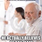 Hide the pain harold sad | DOCTOR HE'S SUFFERING FROM DELUSIONS; HE ACTUALLY BELIEVES HE CAN MAKE THE FIRST PAGE | image tagged in hide the pain harold sad,memes,funny | made w/ Imgflip meme maker