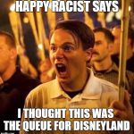 Happy Racist says.. | HAPPY RACIST SAYS; I THOUGHT THIS WAS THE QUEUE FOR DISNEYLAND | image tagged in happy racist says | made w/ Imgflip meme maker