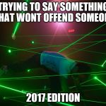 trying to make a joke that doesn't offend anyone | TRYING TO SAY SOMETHING THAT WONT OFFEND SOMEONE; 2017 EDITION | image tagged in trying to make a joke that doesn't offend anyone | made w/ Imgflip meme maker
