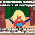 Republican propaganda Yosemite Sam | You hate this Country because you cannot discern fact from Propaganda? Then take your liberal ass to a Communist, Country where you'll be a lot happier! | image tagged in republican propaganda yosemite sam | made w/ Imgflip meme maker