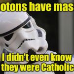 Photon torpedos:  weapons with mass . . . destruction  | Photons have mass? I didn't even know they were Catholic | image tagged in confused stormtrooper,memes,catholic,puns | made w/ Imgflip meme maker