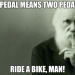 Darwin | BIPEDAL MEANS TWO PEDALS; RIDE A BIKE, MAN! | image tagged in darwin | made w/ Imgflip meme maker
