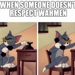 tom and jerry snitch | WHEN SOMEONE DOESN'T
 RESPECT WAHMEN | image tagged in tom and jerry snitch | made w/ Imgflip meme maker