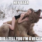 woman hugging a bear | HEY BEAR; DID I TELL YOU I'M A VEGAN | image tagged in woman hugging a bear | made w/ Imgflip meme maker