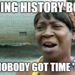 Aint Nobody Got Time For That Meme | READING HISTORY BOOKS AIN'T NOBODY GOT TIME 'FO DAT | image tagged in memes,aint nobody got time for that | made w/ Imgflip meme maker
