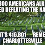 arlington cemetery  | 416,800 AMERICANS ALREADY DIED DEFEATING THE NAZIS; NOW IT'S 416,801  -


REMEMBER CHARLOTTESVILLE | image tagged in arlington cemetery | made w/ Imgflip meme maker