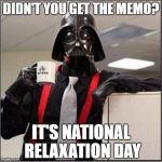 Darth Vader Dark Side | DIDN'T YOU GET THE MEMO? IT'S NATIONAL RELAXATION DAY | image tagged in darth vader dark side | made w/ Imgflip meme maker