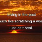 Sunset | Living in the past; Is much like scratching a wound. Just let it heal. | image tagged in sunset | made w/ Imgflip meme maker