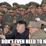 Kim Jong Un Military | HOLD ON, I DON'T EVEN NEED TO NUKE THEM | image tagged in kim jong un military | made w/ Imgflip meme maker
