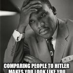 Historic Facepalms | COMPARING PEOPLE TO HITLER MAKES YOU LOOK LIKE YOU HAVE NO IDEA WHO HITLER WAS | image tagged in martin luther king jr facepalm,antifa,socialism,communism,trump | made w/ Imgflip meme maker