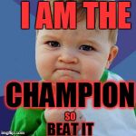 babyself | I AM THE; CHAMPION; SO; BEAT IT | image tagged in babyself | made w/ Imgflip meme maker