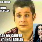 Ozzy the young lesbian | OZZY OSBOURNE FINALLY COMES CLEAN; I BEGAN MY CAREER AS A YOUNG LESBIAN | image tagged in ozzy the young lesbian | made w/ Imgflip meme maker