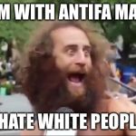 New age hippy | I'M WITH ANTIFA MAN; I HATE WHITE PEOPLE | image tagged in new age hippy | made w/ Imgflip meme maker