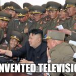 Kim Jung Un and the internet | I INVENTED TELEVISION | image tagged in kim jung un and the internet | made w/ Imgflip meme maker